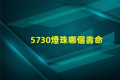 5730燈珠哪個壽命長 5730燈珠參數電壓多少伏